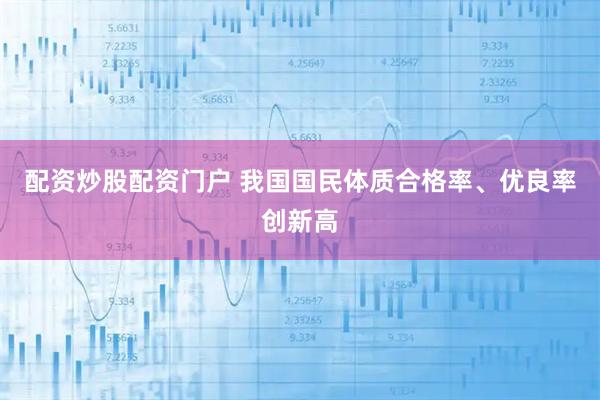 配资炒股配资门户 我国国民体质合格率、优良率创新高