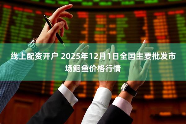 线上配资开户 2025年12月1日全国主要批发市场鮰鱼价格行情