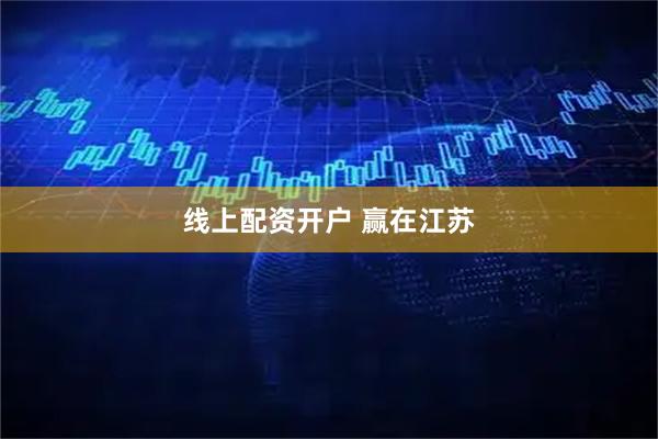 线上配资开户 赢在江苏