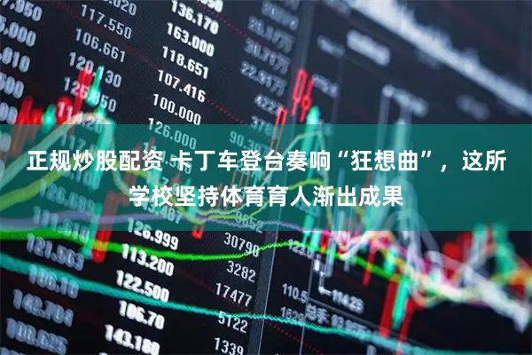 正规炒股配资 卡丁车登台奏响“狂想曲”，这所学校坚持体育育人渐出成果
