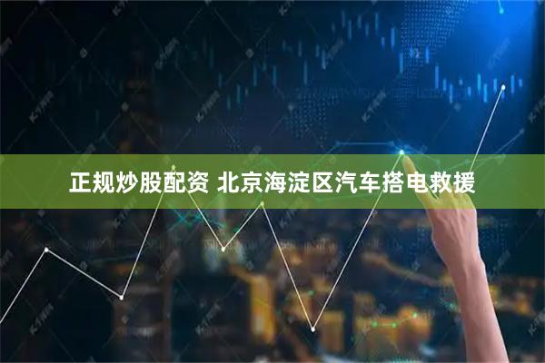 正规炒股配资 北京海淀区汽车搭电救援
