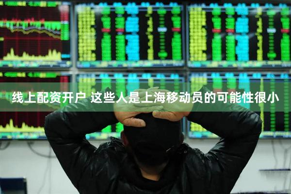 线上配资开户 这些人是上海移动员的可能性很小