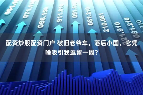 配资炒股配资门户 破旧老爷车，落后小国，它凭啥吸引我逗留一周？