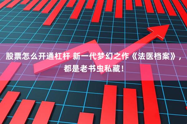 股票怎么开通杠杆 新一代梦幻之作《法医档案》，都是老书虫私藏！
