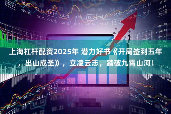 上海杠杆配资2025年 潜力好书《开局签到五年，出山成圣》，立凌云志，踏破九霄山河！