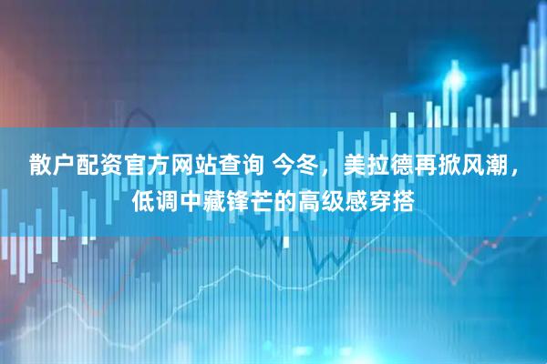 散户配资官方网站查询 今冬，美拉德再掀风潮，低调中藏锋芒的高级感穿搭