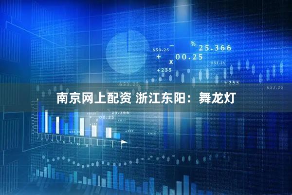 南京网上配资 浙江东阳：舞龙灯