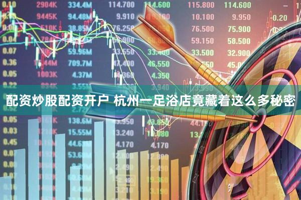 配资炒股配资开户 杭州一足浴店竟藏着这么多秘密