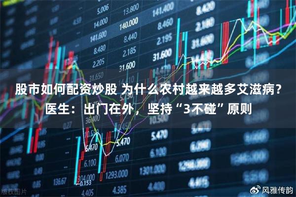 股市如何配资炒股 为什么农村越来越多艾滋病？医生：出门在外，坚持“3不碰”原则