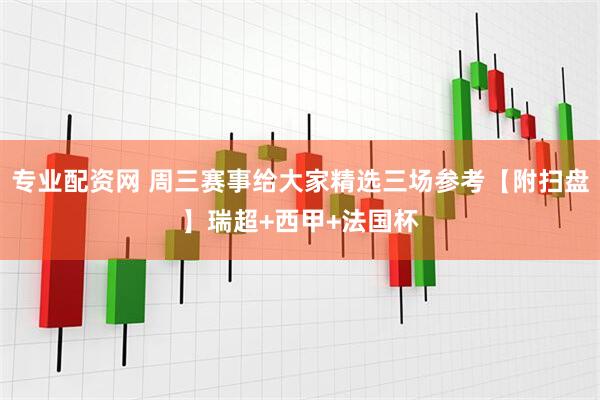 专业配资网 周三赛事给大家精选三场参考【附扫盘】瑞超+西甲+法国杯