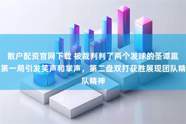 散户配资官网下载 被裁判判了两个发球的圣谭赢得第一局引发笑声和掌声，第二盘双打获胜展现团队精神