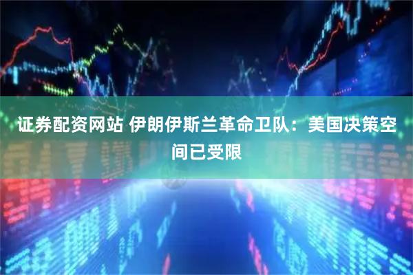 证券配资网站 伊朗伊斯兰革命卫队：美国决策空间已受限