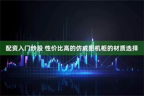 配资入门炒股 性价比高的仿威图机柜的材质选择