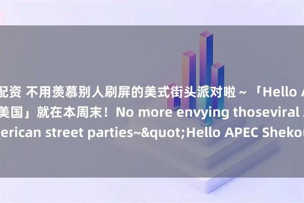 大盘配资 不用羡慕别人刷屏的美式街头派对啦～「Hello APEC 蛇口文化集市——走进美国」就在本周末！No more envying thoseviral American street parties~"Hello APEC Shekou Cultural Market
