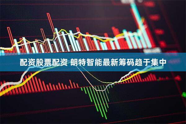 配资股票配资 朗特智能最新筹码趋于集中