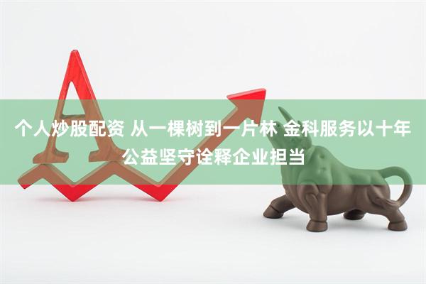 个人炒股配资 从一棵树到一片林 金科服务以十年公益坚守诠释企业担当