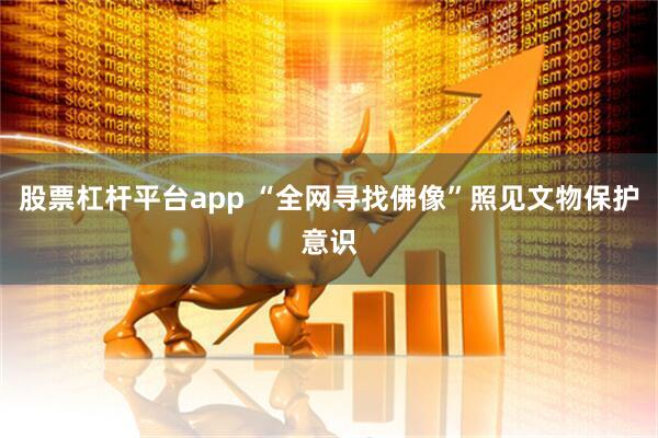 股票杠杆平台app “全网寻找佛像”照见文物保护意识