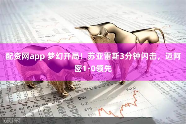 配资网app 梦幻开局！苏亚雷斯3分钟闪击，迈阿密1-0领先